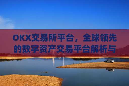 OKX交易所平台，全球领先的数字资产交易平台解析与未来展望_ok 交易所