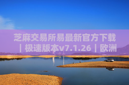 芝麻交易所易最新官方下载|极速版本v7.1.26|欧洲交易平台排名