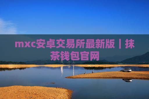 mxc安卓交易所最新版|抹茶钱包官网