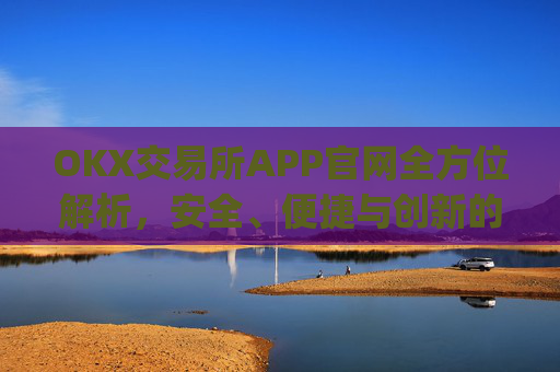 OKX交易所APP官网全方位解析,安全、便捷与创新的数字资产交易平台_okx交易所app官网链接