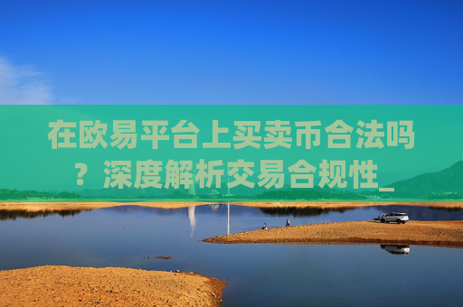 在欧易平台上买卖币合法吗?深度解析交易合规性_