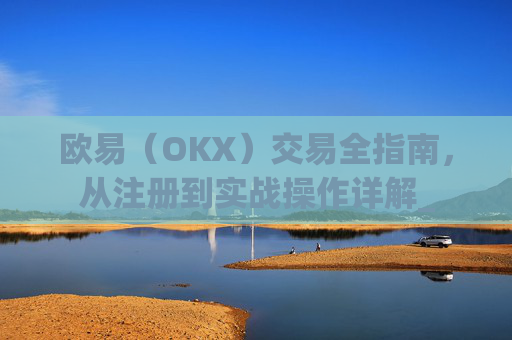 欧易（OKX）交易全指南，从注册到实战操作详解_