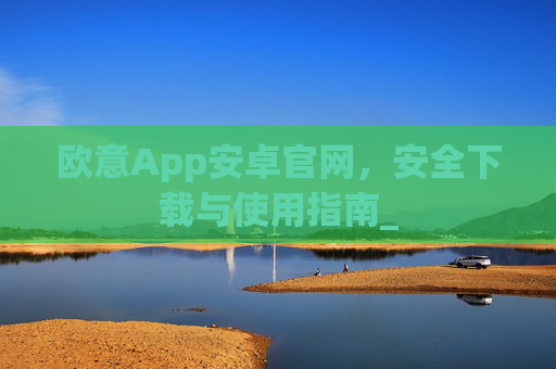 欧意App安卓官网,安全下载与使用指南_