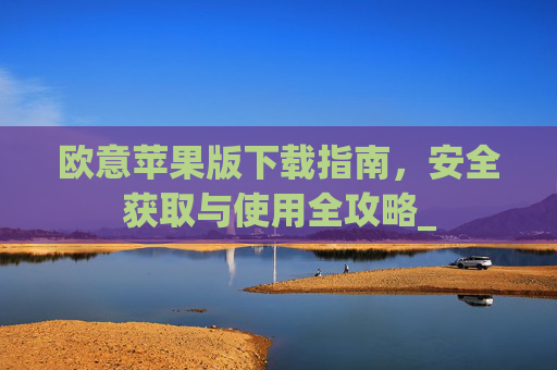 欧意苹果版下载指南，安全获取与使用全攻略_