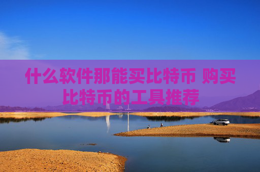 什么软件那能买比特币 购买比特币的工具推荐