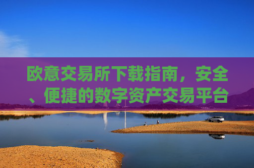 欧意交易所下载指南,安全、便捷的数字资产交易平台_欧亿交易所app