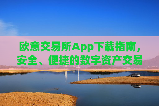 欧意交易所App下载指南，安全、便捷的数字资产交易入口_
