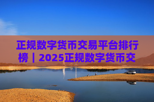 正规数字货币交易平台排行榜|2025正规数字货币交易平台有哪些?