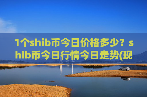 1个shib币今日价格多少?shib币今日行情今日走势(现价0.00016267元)