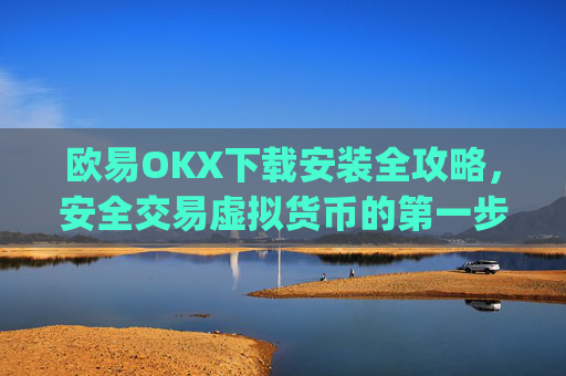 欧易OKX下载安装全攻略,安全交易虚拟货币的第一步_