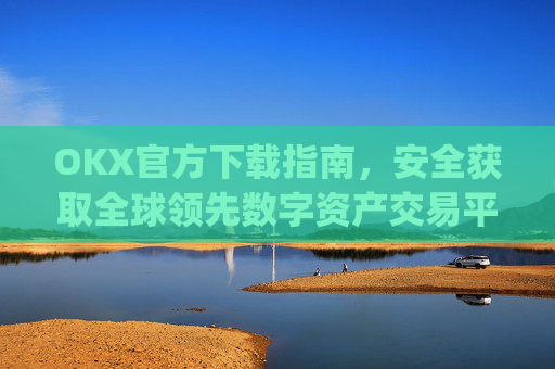 OKX官方下载指南，安全获取全球领先数字资产交易平台的正确方式_OkX官方下载安卓