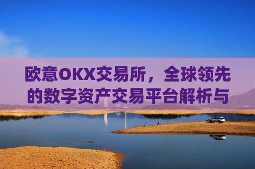 欧意OKX交易所,全球领先的数字资产交易平台解析与未来展望_