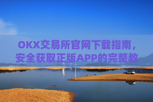 OKX交易所官网下载指南,安全获取正版APP的完整教程_ok交易所app下载