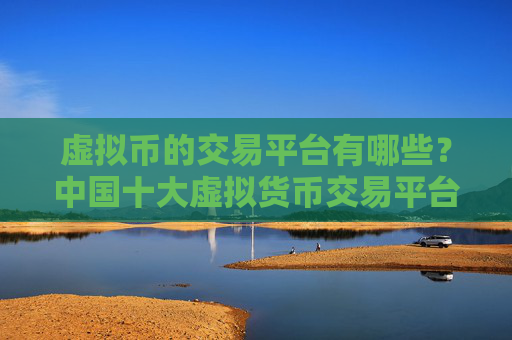 虚拟币的交易平台有哪些?中国十大虚拟货币交易平台