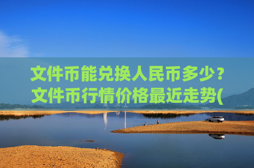 文件币能兑换人民币多少?文件币行情价格最近走势(现价36.6981元)
