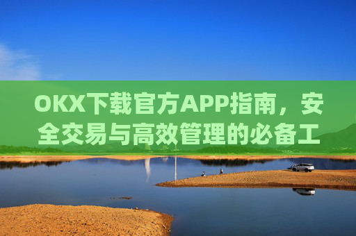 OKX下载官方APP指南,安全交易与高效管理的必备工具_ok 下载