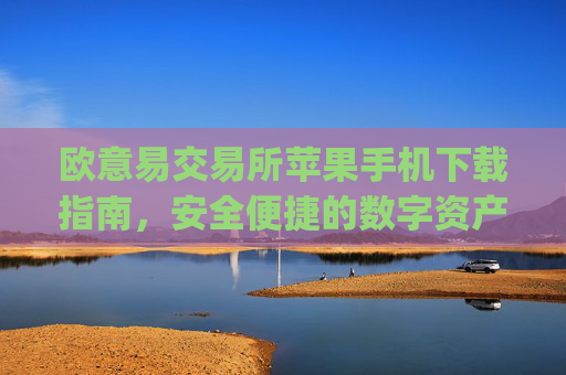 欧意易交易所苹果手机下载指南,安全便捷的数字资产交易体验_