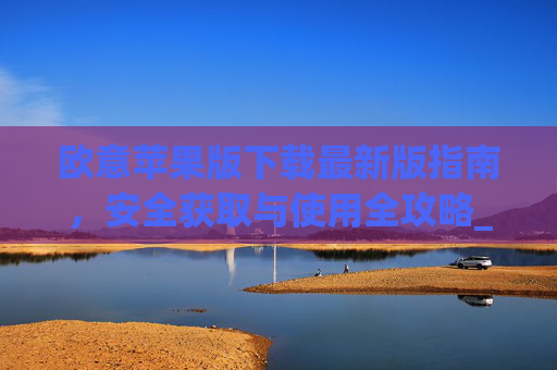 欧意苹果版下载最新版指南,安全获取与使用全攻略_