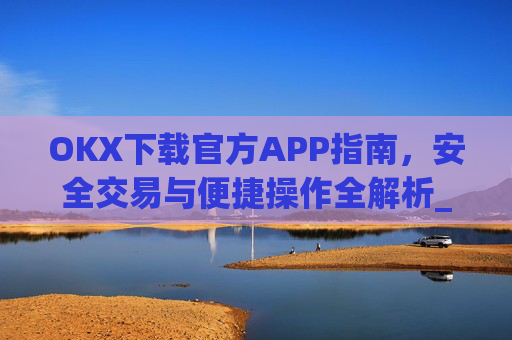 OKX下载官方APP指南,安全交易与便捷操作全解析_ok 下载