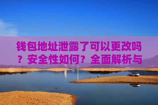 钱包地址泄露了可以更改吗?安全性如何?全面解析与应对方法