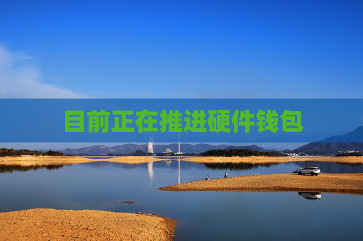 目前正在推进硬件钱包