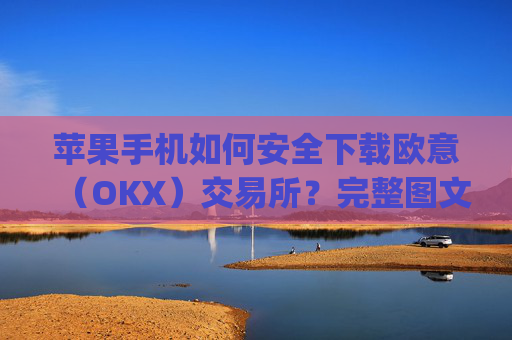 苹果手机如何安全下载欧意(OKX)交易所?完整图文教程与注意事项_苹果手机怎么下载zalo