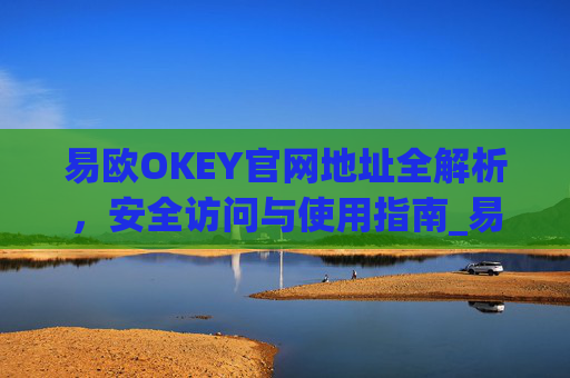 易欧OKEY官网地址全解析,安全访问与使用指南_易欧okey官网地址 币圈网