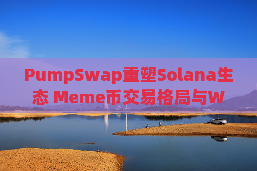 PumpSwap重塑Solana生态 Meme币交易格局与Web3超级应用展望