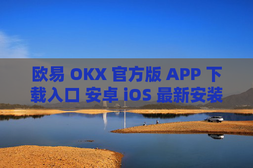 欧易 OKX 官方版 APP 下载入口 安卓 iOS 最新安装教程