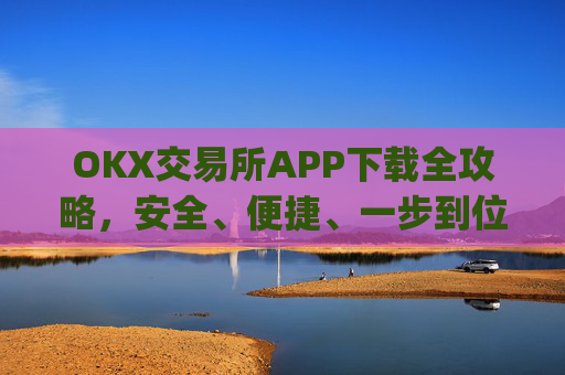 OKX交易所APP下载全攻略,安全、便捷、一步到位_ok平台怎么下载