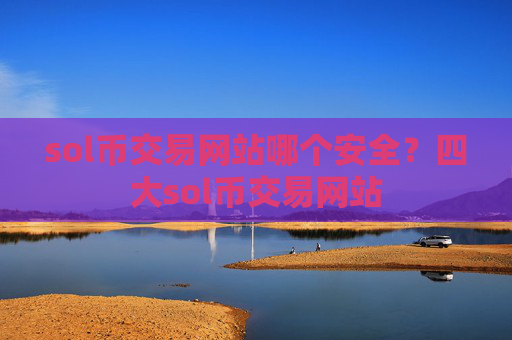 sol币交易网站哪个安全?四大sol币交易网站