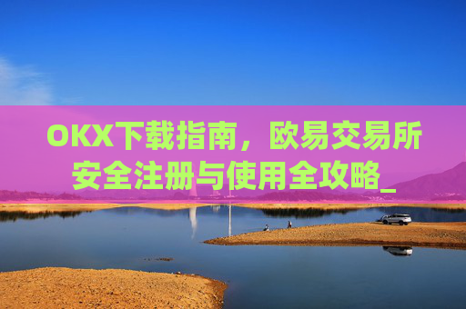 OKX下载指南,欧易交易所安全注册与使用全攻略_