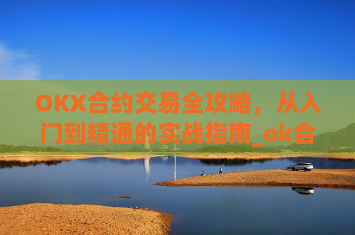 OKX合约交易全攻略,从入门到精通的实战指南_ok合约教程