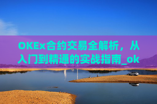 OKEx合约交易全解析，从入门到精通的实战指南_okex合约交易怎么玩
