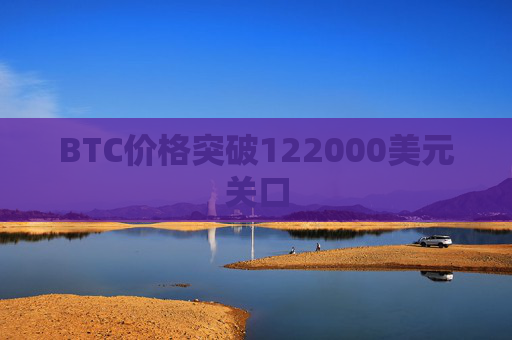 BTC价格突破122000美元关口
