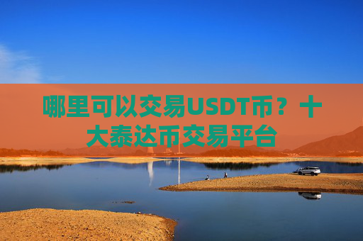 哪里可以交易USDT币?十大泰达币交易平台