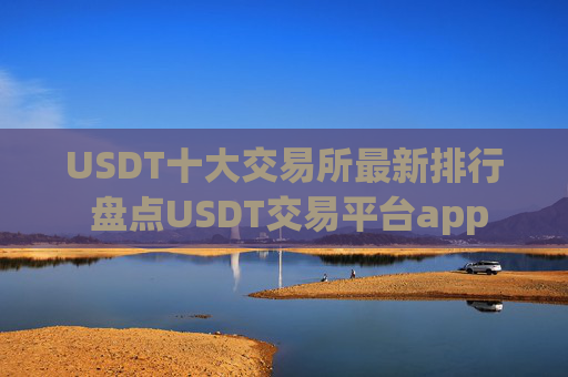 USDT十大交易所最新排行 盘点USDT交易平台app