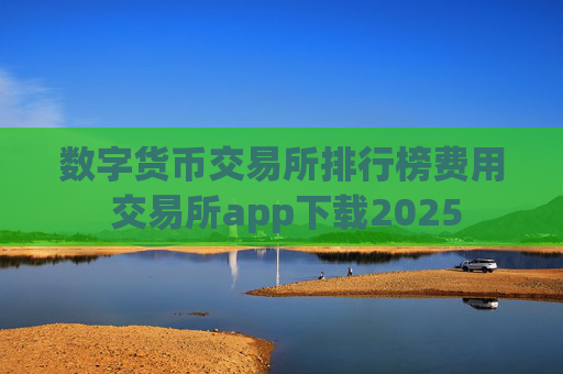数字货币交易所排行榜费用 交易所app下载2025