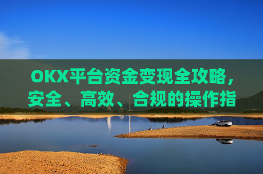 OKX平台资金变现全攻略,安全、高效、合规的操作指南_ok卡里的钱怎么转到支付宝