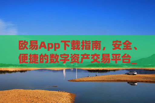 欧易App下载指南,安全、便捷的数字资产交易平台_欧 易app官网下载最新
