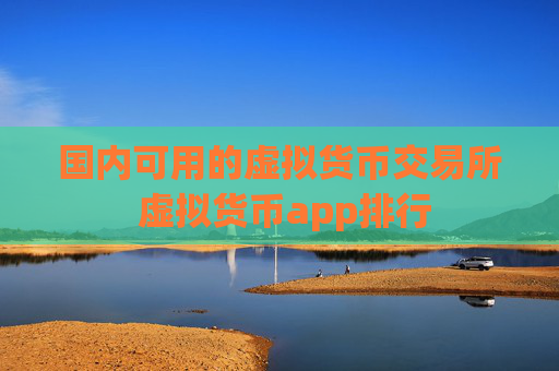 国内可用的虚拟货币交易所 虚拟货币app排行
