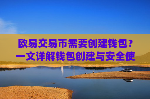 欧易交易币需要创建钱包?一文详解钱包创建与安全使用指南_