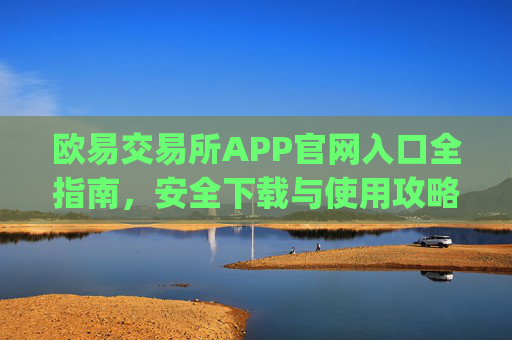 欧易交易所APP官网入口全指南,安全下载与使用攻略_
