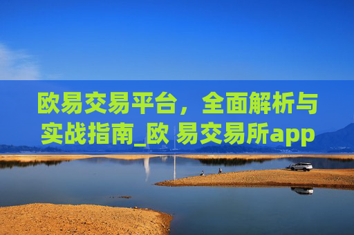 欧易交易平台,全面解析与实战指南_欧 易交易所app官网