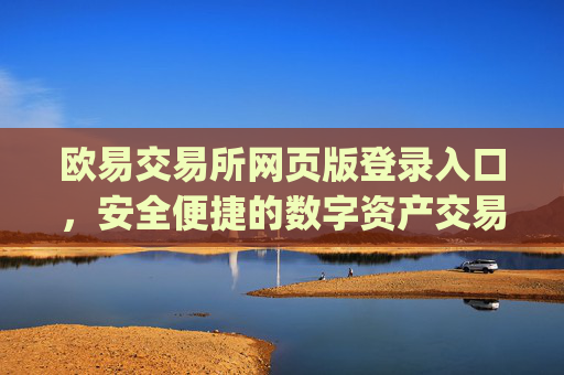 欧易交易所网页版登录入口，安全便捷的数字资产交易指南_