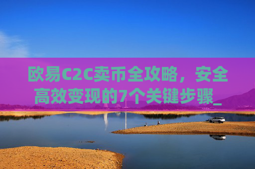 欧易C2C卖币全攻略，安全高效变现的7个关键步骤_