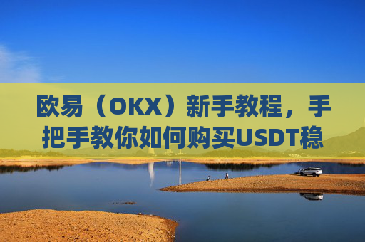 欧易(OKX)新手教程,手把手教你如何购买USDT稳定币_