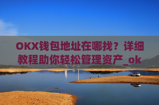 OKX钱包地址在哪找?详细教程助你轻松管理资产_okex钱包地址在哪里?