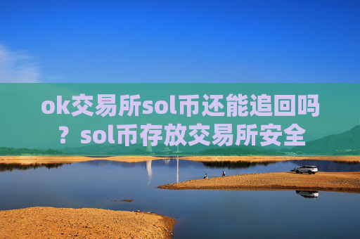 ok交易所sol币还能追回吗？sol币存放交易所安全