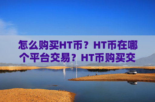怎么购买HT币?HT币在哪个平台交易?HT币购买交易教程